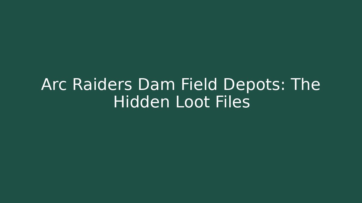 Arc Raiders Dam Field Depots: The Hidden Loot Files