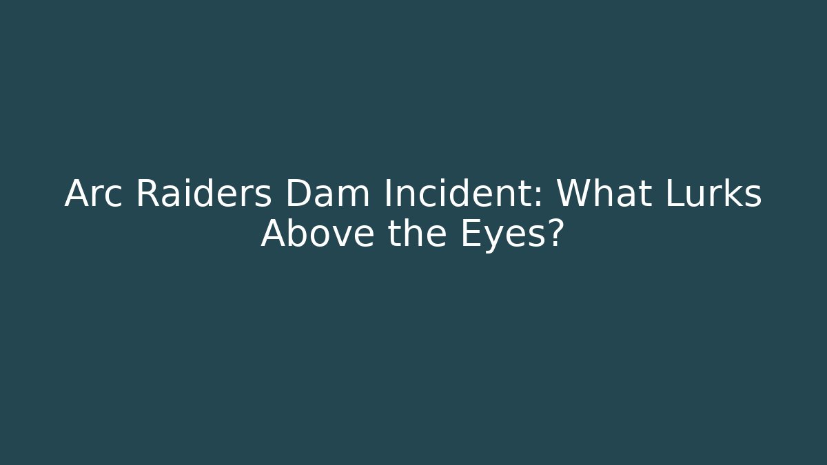 Arc Raiders Dam Incident: What Lurks Above the Eyes?
