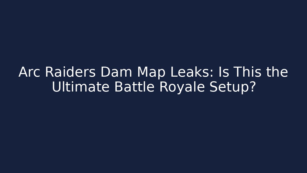 Arc Raiders Dam Map Leaks: Is This the Ultimate Battle Royale Setup?