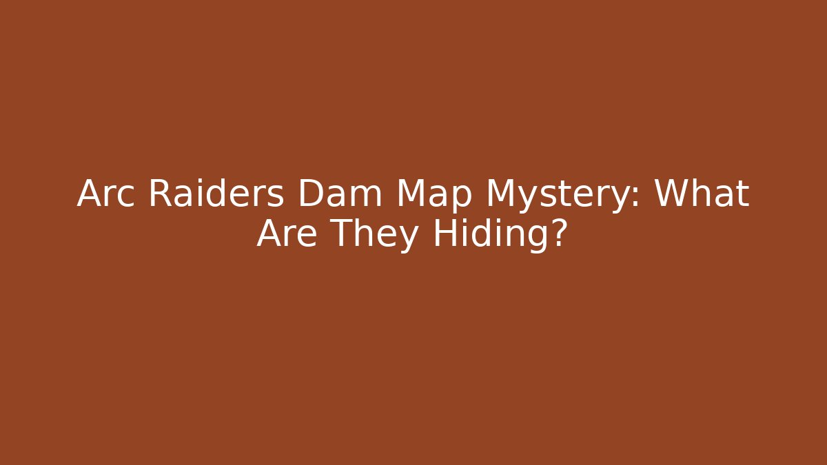 Arc Raiders Dam Map Mystery: What Are They Hiding?
