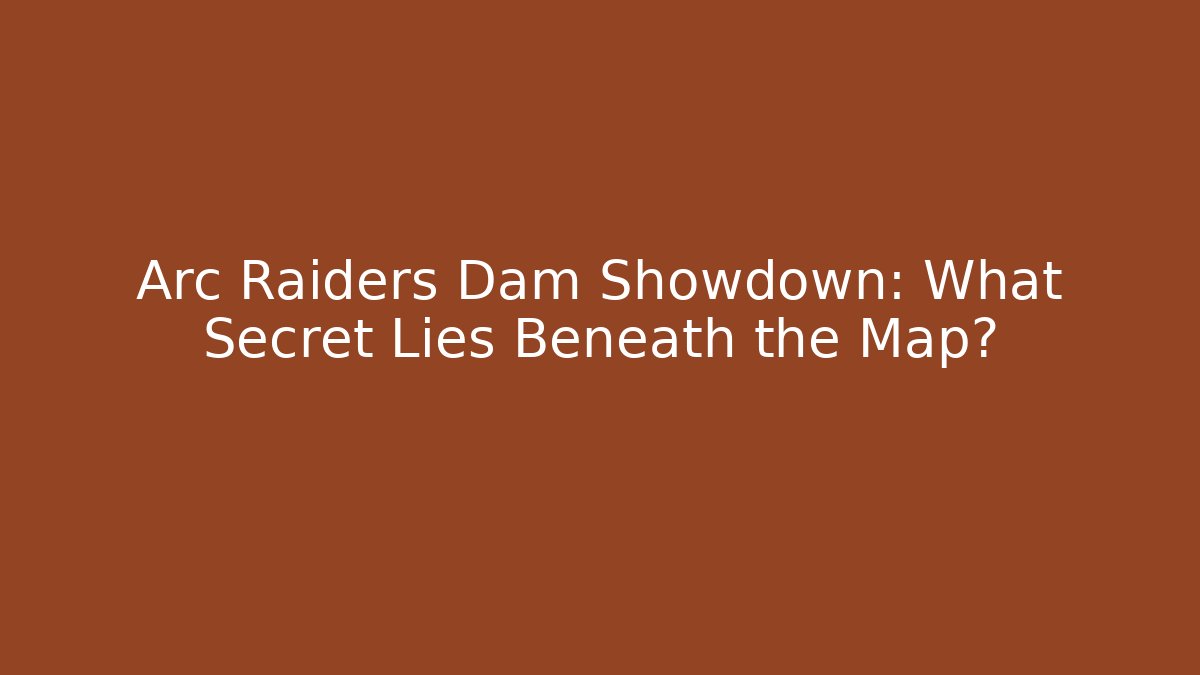 Arc Raiders Dam Showdown: What Secret Lies Beneath the Map? - Critter Realm