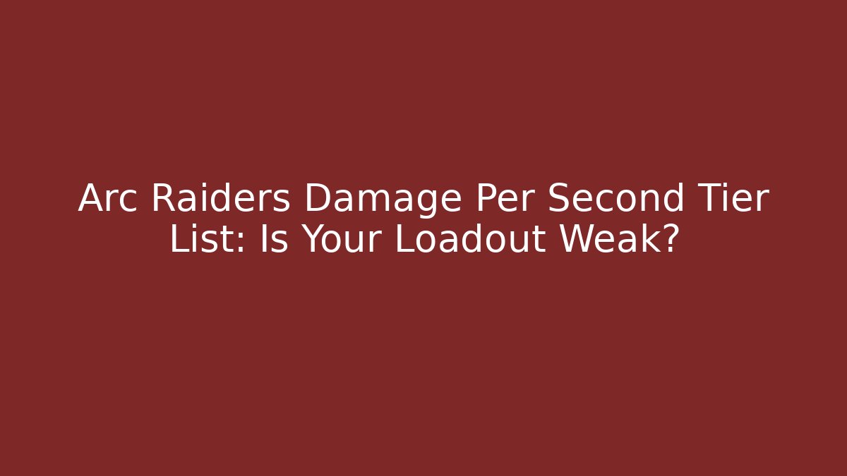 Arc Raiders Damage Per Second Tier List: Is Your Loadout Weak?