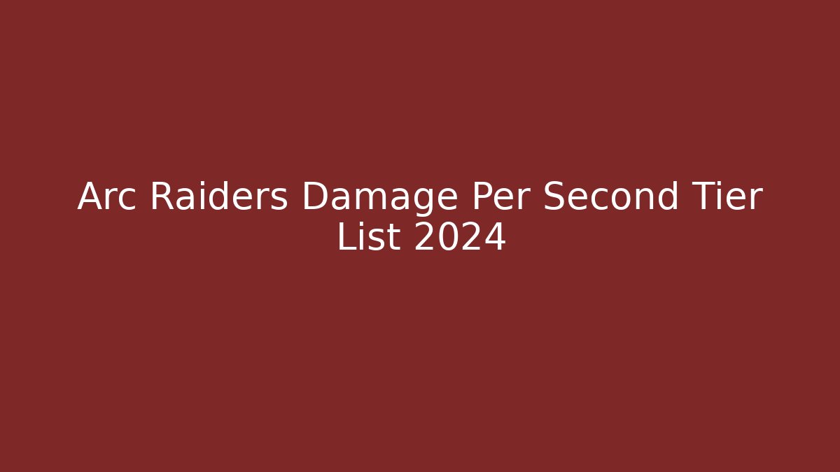 Arc Raiders Damage Per Second Tier List 2024