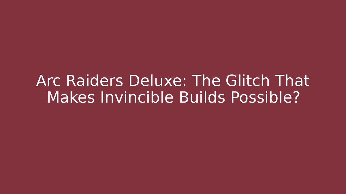 Arc Raiders Deluxe: The Glitch That Makes Invincible Builds Possible?