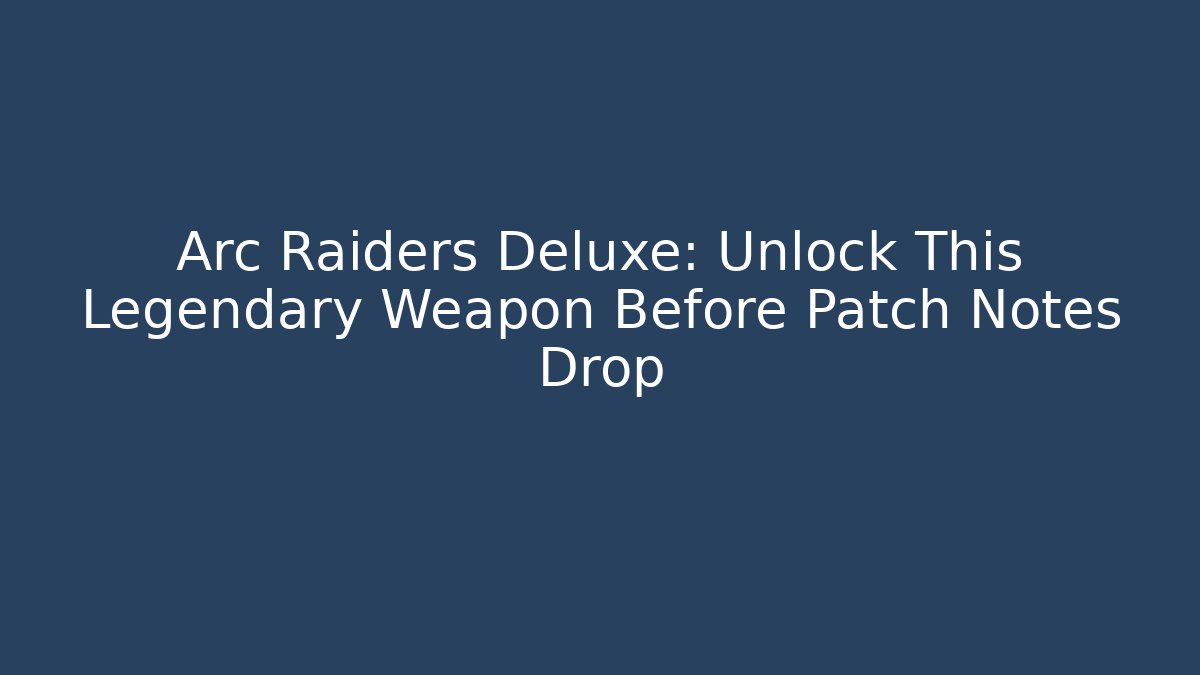 Arc Raiders Deluxe: Unlock This Legendary Weapon Before Patch Notes Drop