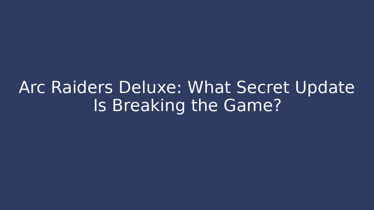 Arc Raiders Deluxe: What Secret Update Is Breaking the Game?
