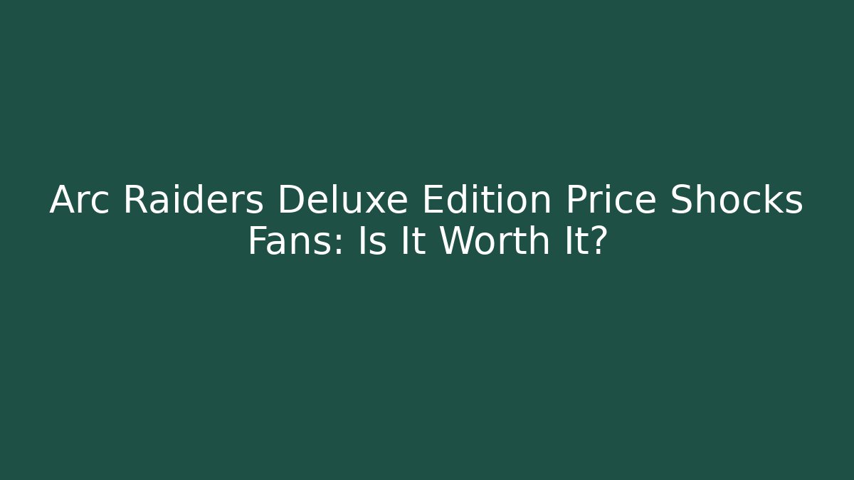 Arc Raiders Deluxe Edition Price Shocks Fans: Is It Worth It?