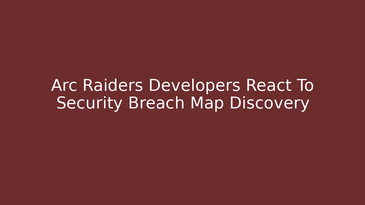 Arc Raiders Developers React To Security Breach Map Discovery