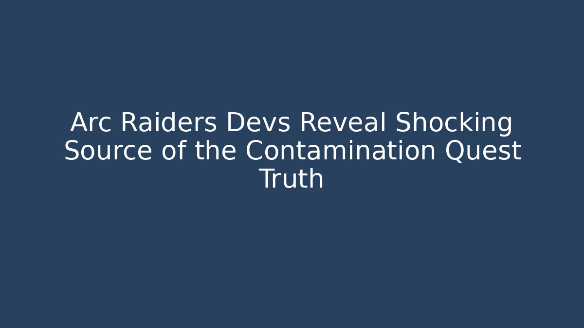 Arc Raiders Devs Reveal Shocking Source of the Contamination Quest Truth