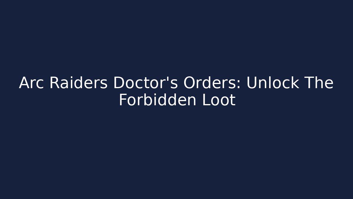 Arc Raiders Doctor's Orders: Unlock The Forbidden Loot
