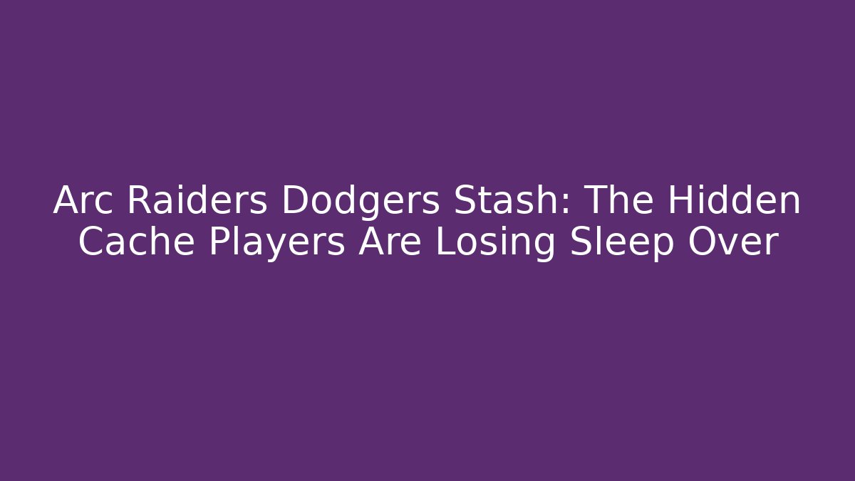 Arc Raiders Dodgers Stash: The Hidden Cache Players Are Losing Sleep Over
