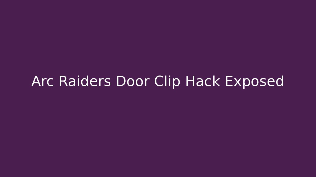 Arc Raiders Door Clip Hack Exposed