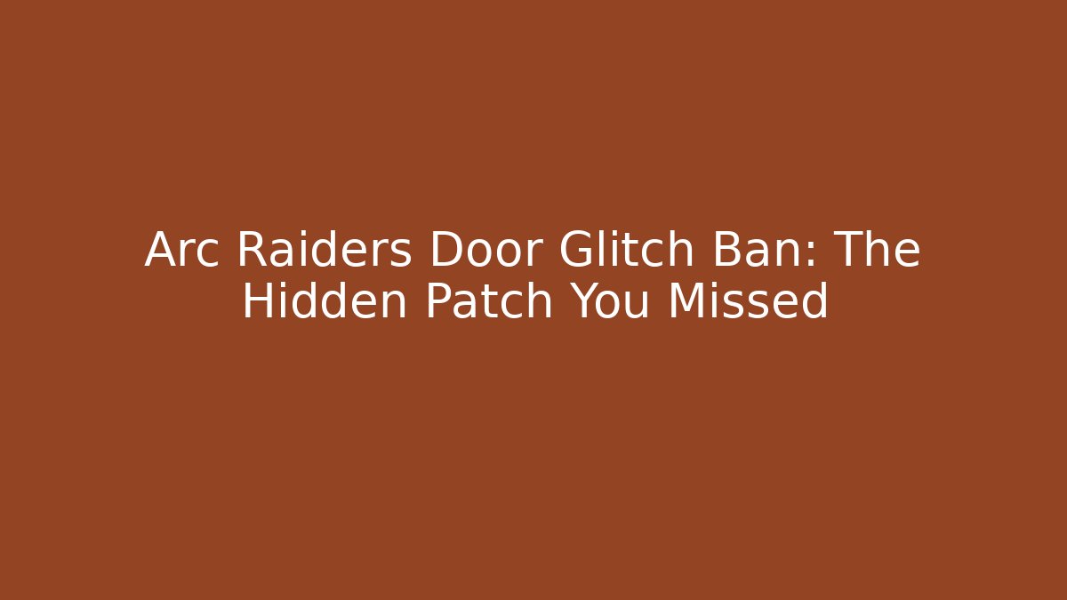 Arc Raiders Door Glitch Ban: The Hidden Patch You Missed
