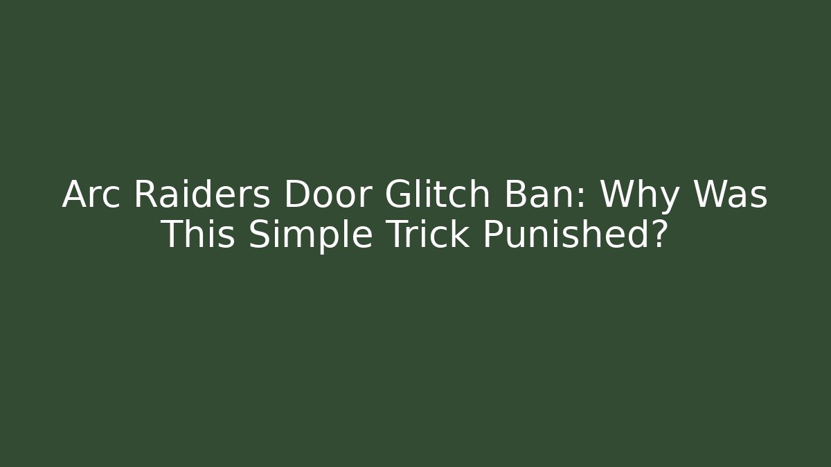 Arc Raiders Door Glitch Ban: Why Was This Simple Trick Punished?