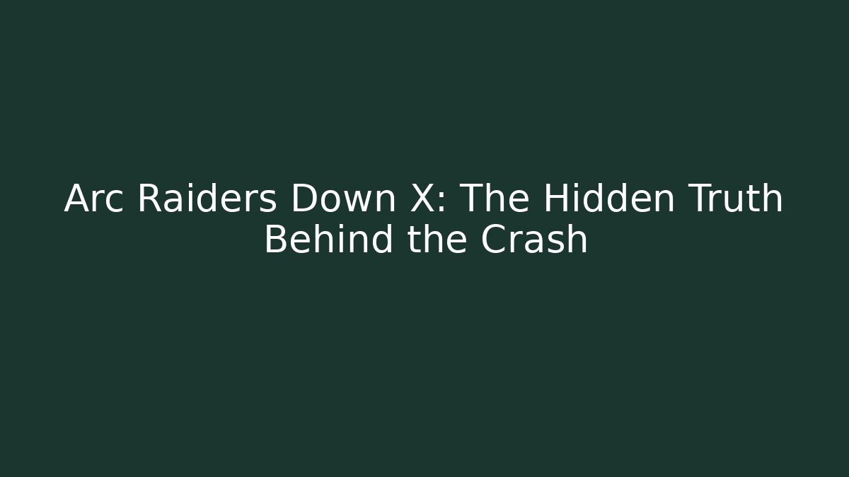 Arc Raiders Down X: The Hidden Truth Behind the Crash