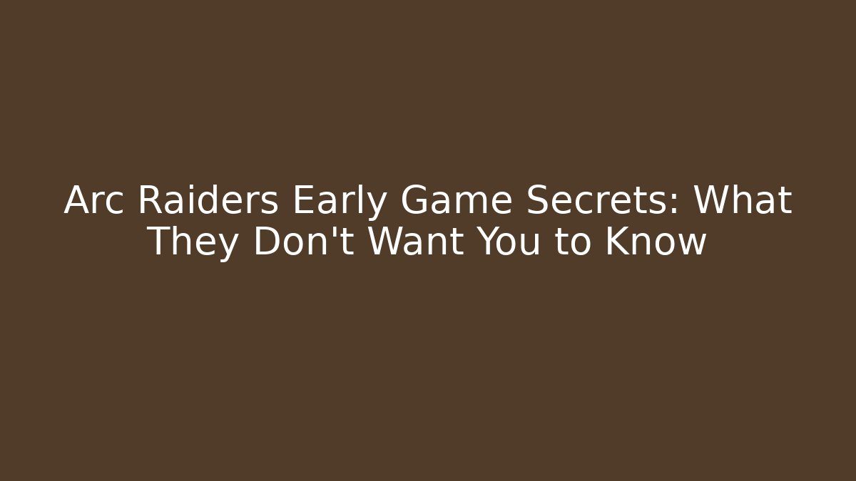 Arc Raiders Early Game Secrets: What They Don't Want You to Know