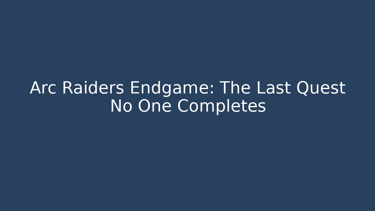 Arc Raiders Endgame: The Last Quest No One Completes