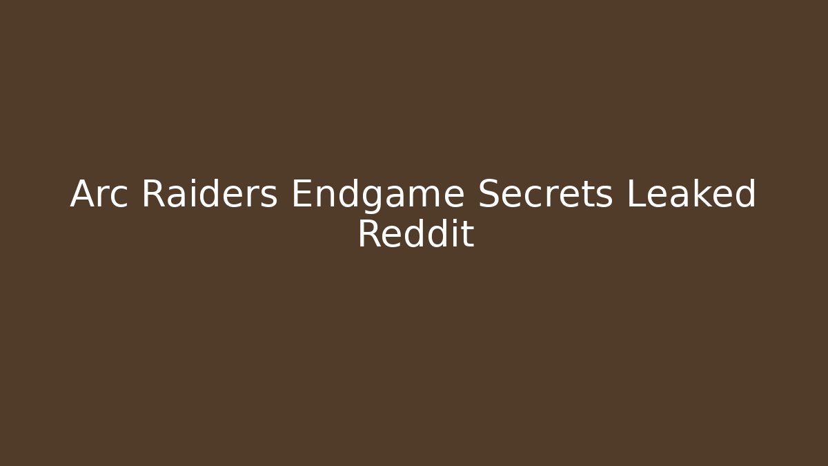 Arc Raiders Endgame Secrets Leaked Reddit