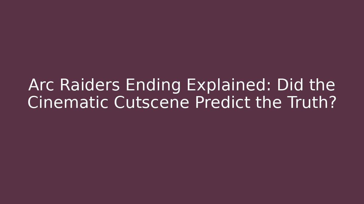 Arc Raiders Ending Explained: Did the Cinematic Cutscene Predict the Truth?