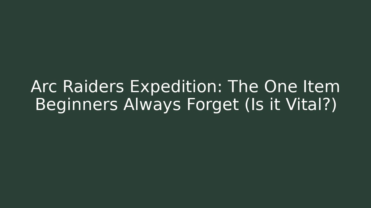 Arc Raiders Expedition: The One Item Beginners Always Forget (Is it Vital?)