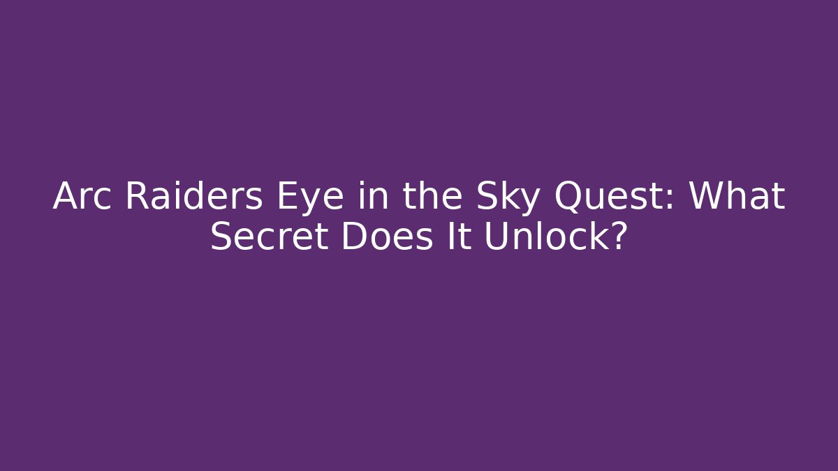 Arc Raiders Eye in the Sky Quest: What Secret Does It Unlock?