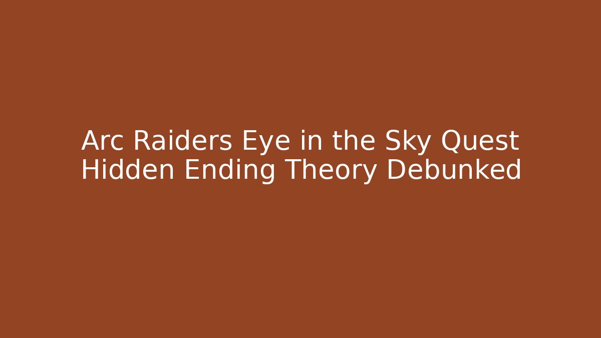 Arc Raiders Eye in the Sky Quest Hidden Ending Theory Debunked