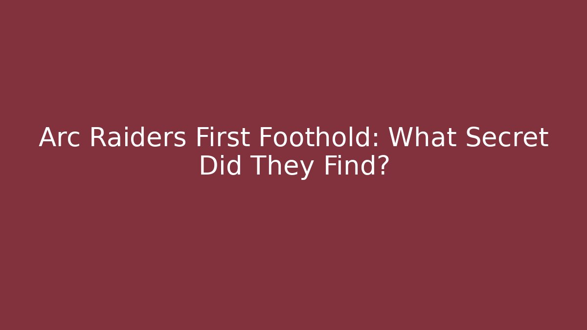 Arc Raiders First Foothold: What Secret Did They Find?