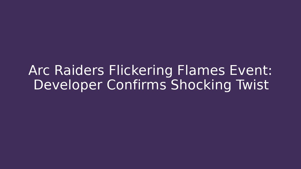 Arc Raiders Flickering Flames Event: Developer Confirms Shocking Twist