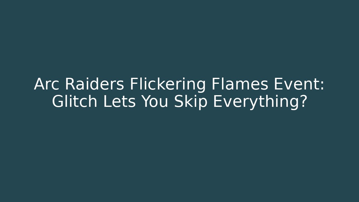 Arc Raiders Flickering Flames Event: Glitch Lets You Skip Everything? - Critter Realm