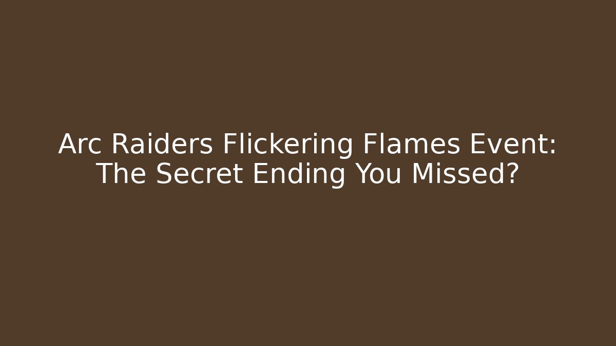 Arc Raiders Flickering Flames Event: The Secret Ending You Missed?