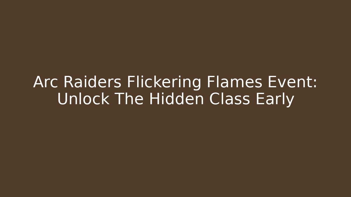 Arc Raiders Flickering Flames Event: Unlock The Hidden Class Early