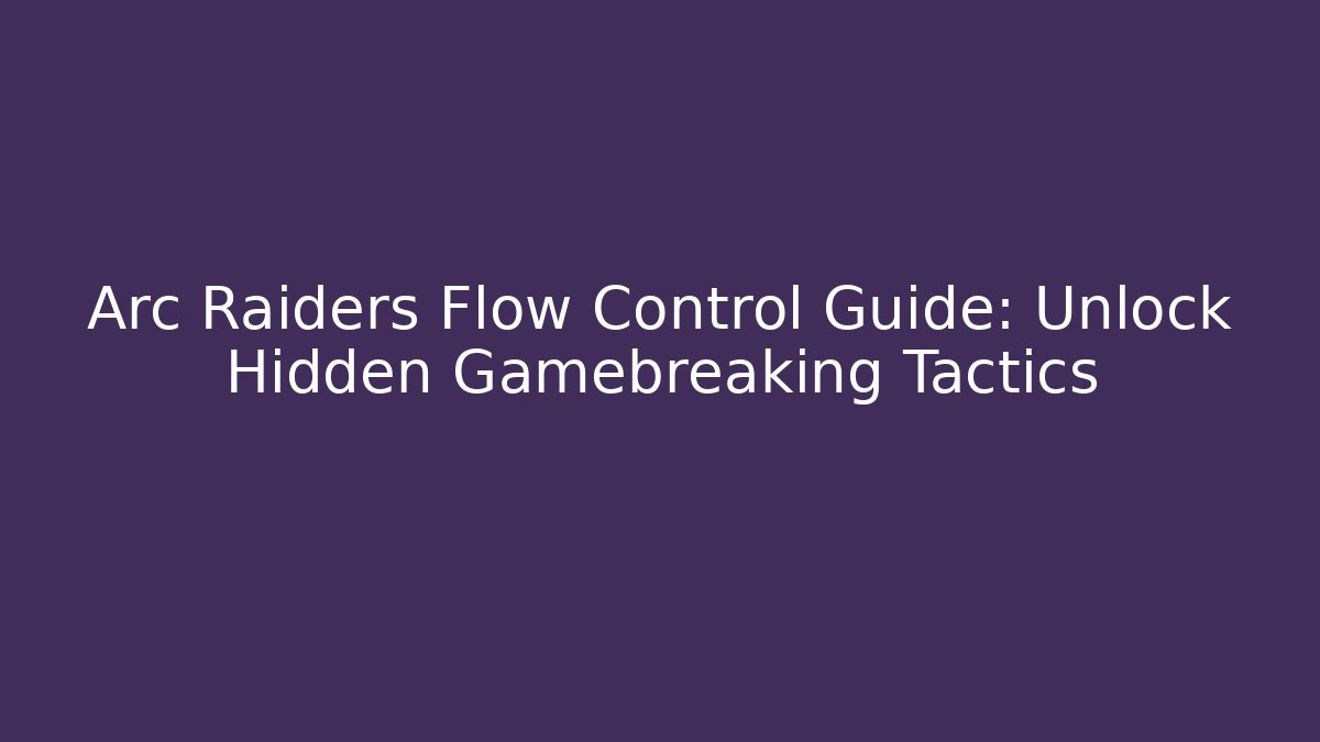 Arc Raiders Flow Control Guide: Unlock Hidden Gamebreaking Tactics