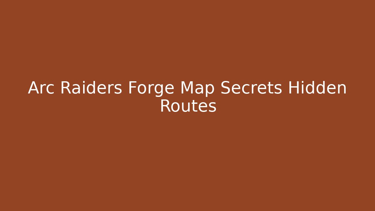Arc Raiders Forge Map Secrets Hidden Routes