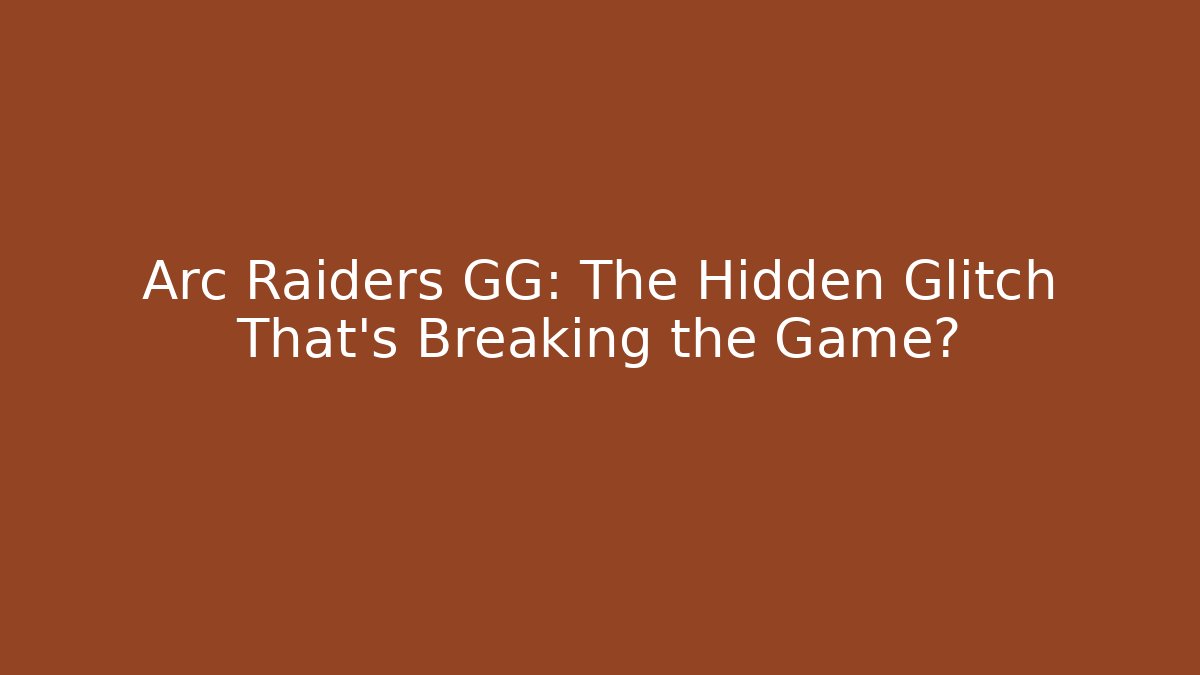 Arc Raiders GG: The Hidden Glitch That’s Breaking the Game?
