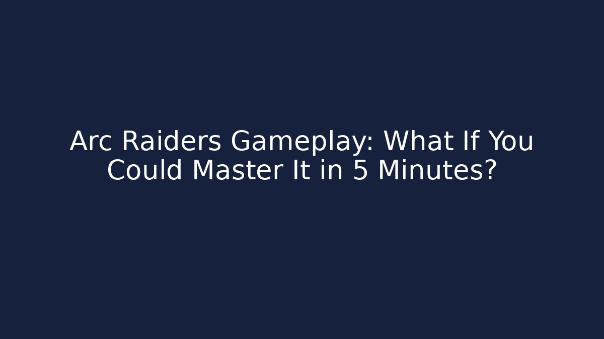 Arc Raiders Gameplay: What If You Could Master It in 5 Minutes?