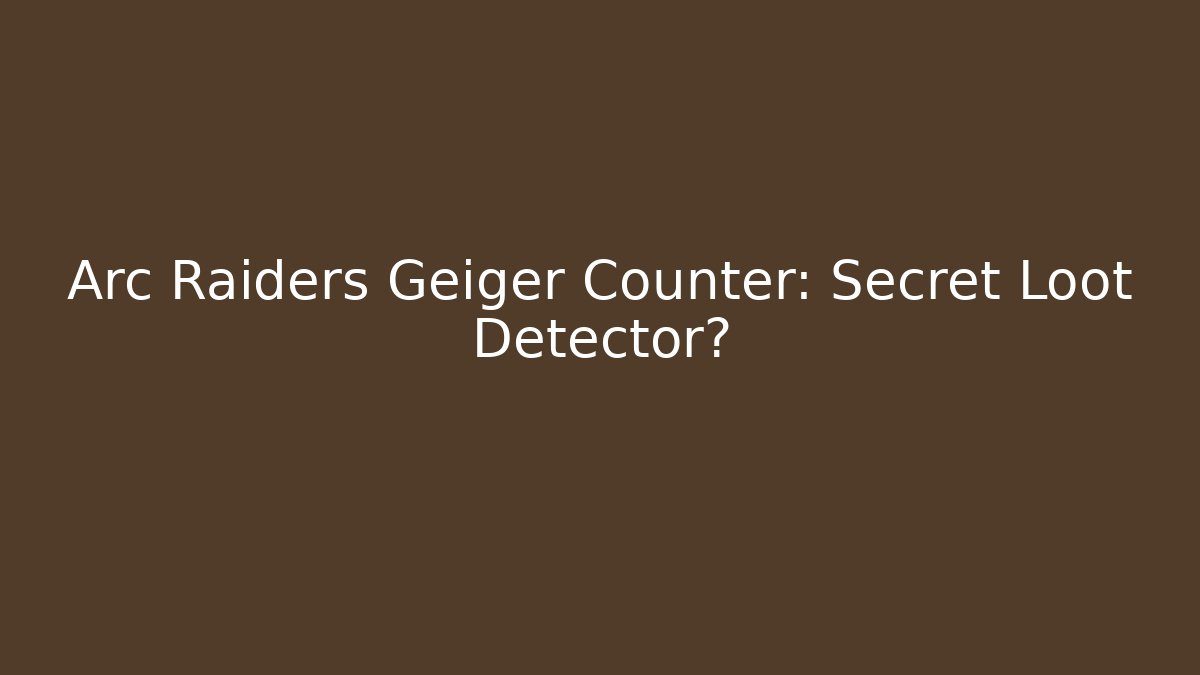 Arc Raiders Geiger Counter: Secret Loot Detector?