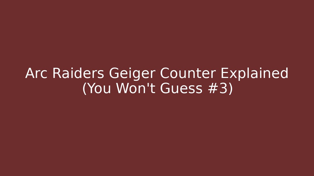 Arc Raiders Geiger Counter Explained (You Won't Guess #3)