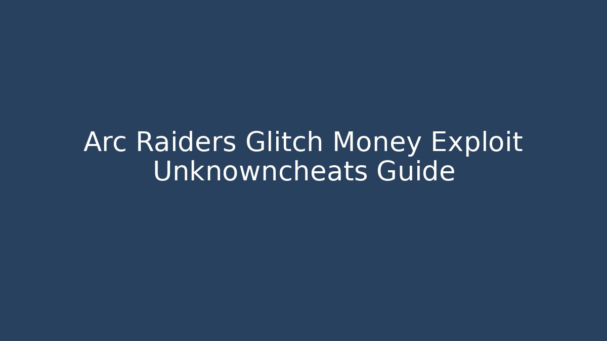 Arc Raiders Glitch Money Exploit Unknowncheats Guide