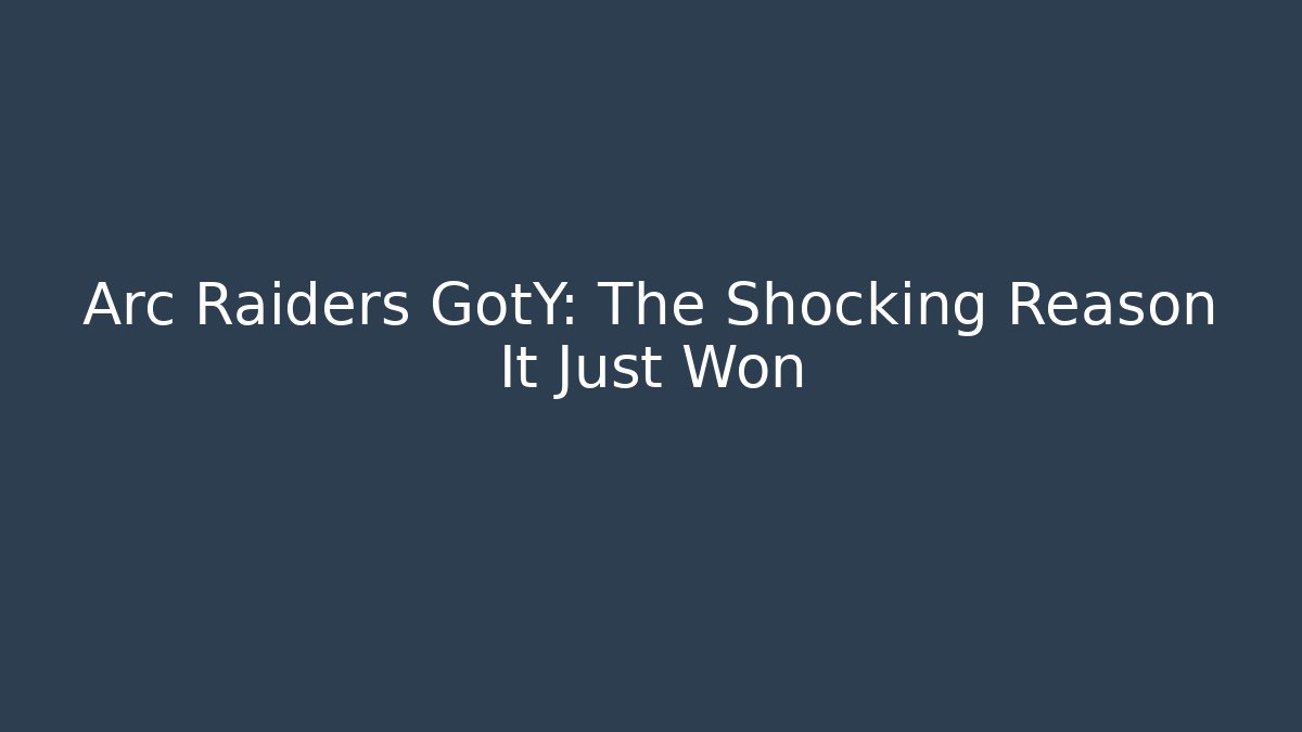 Arc Raiders GotY: The Shocking Reason It Just Won