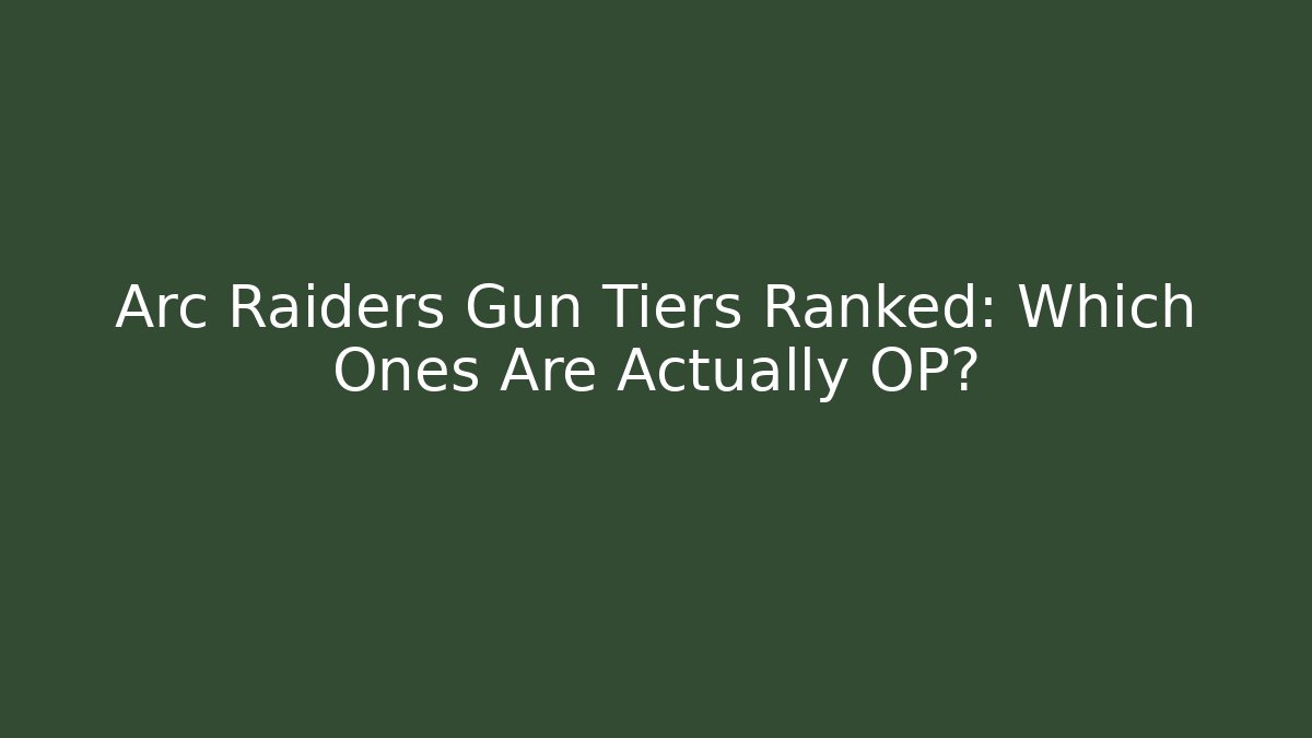 Arc Raiders Gun Tiers Ranked: Which Ones Are Actually OP?