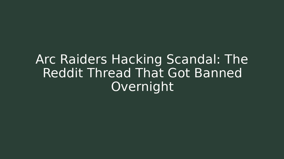Arc Raiders Hacking Scandal: The Reddit Thread That Got Banned Overnight