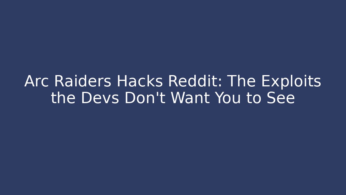 Arc Raiders Hacks Reddit: The Exploits the Devs Don’t Want You to See