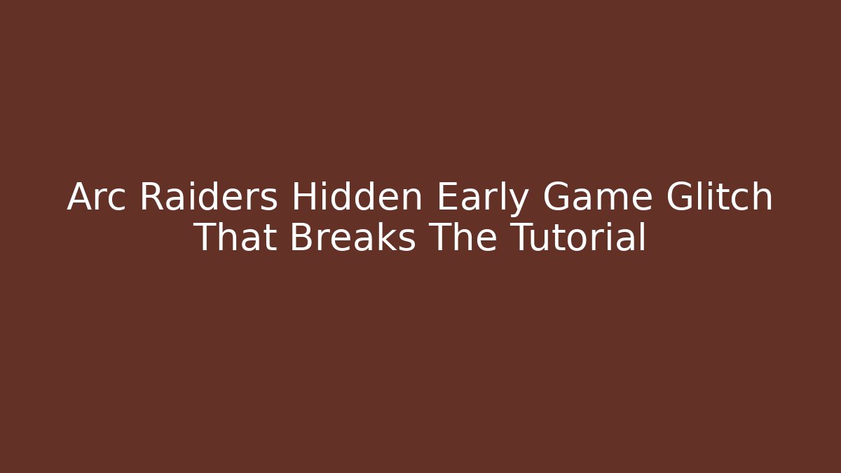 Arc Raiders Hidden Early Game Glitch That Breaks The Tutorial