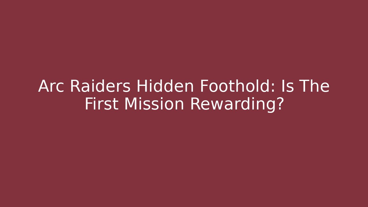 Arc Raiders Hidden Foothold: Is The First Mission Rewarding?