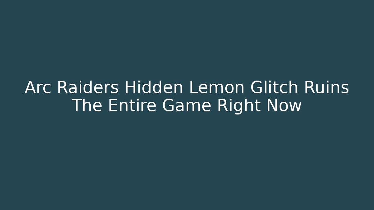 Arc Raiders Hidden Lemon Glitch Ruins The Entire Game Right Now