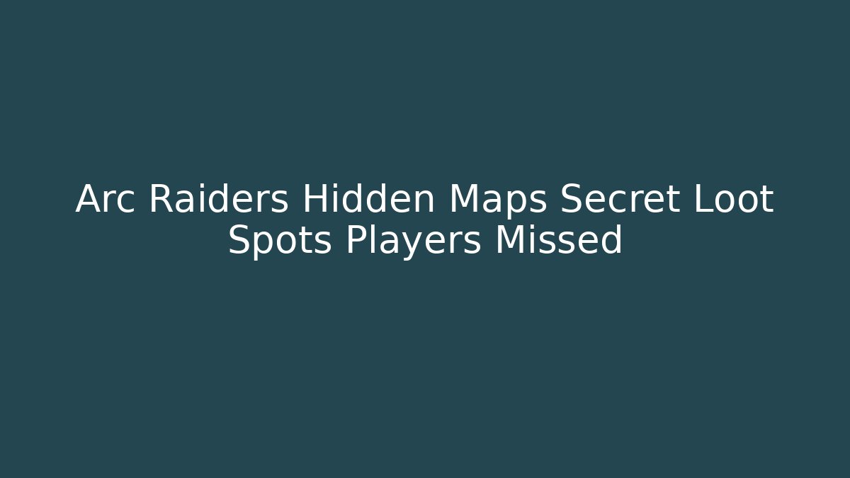 Arc Raiders Hidden Maps Secret Loot Spots Players Missed