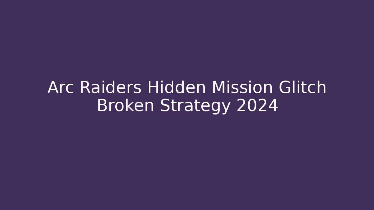 Arc Raiders Hidden Mission Glitch Broken Strategy 2024