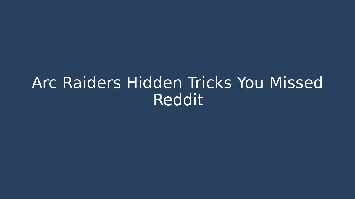Arc Raiders Hidden Tricks You Missed Reddit