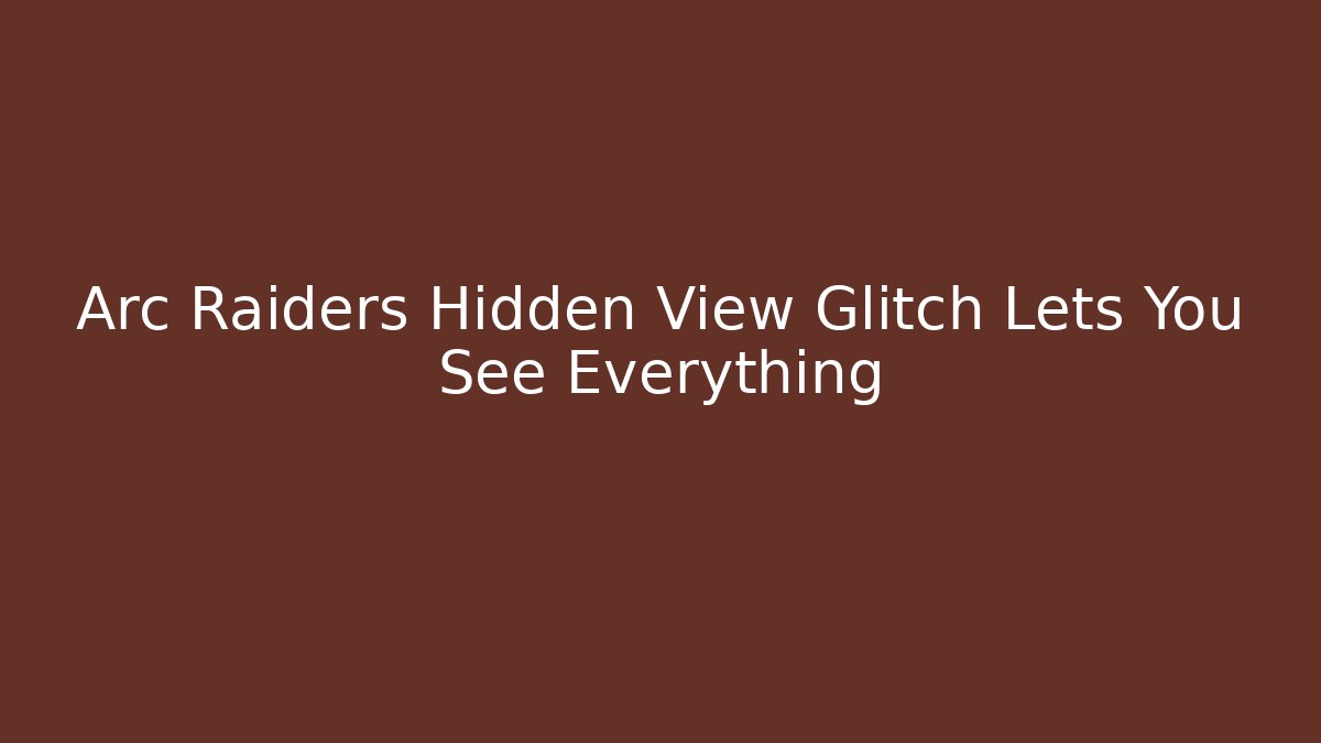 Arc Raiders Hidden View Glitch Lets You See Everything - Critter Realm