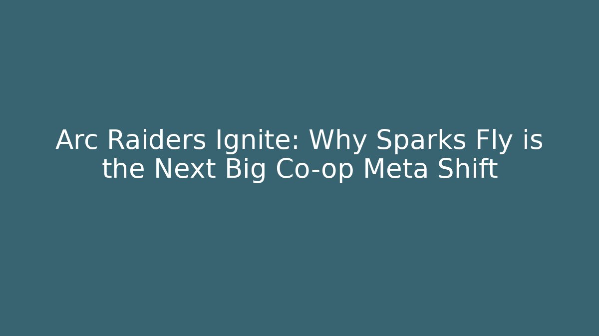 Arc Raiders Ignite: Why Sparks Fly is the Next Big Co-op Meta Shift